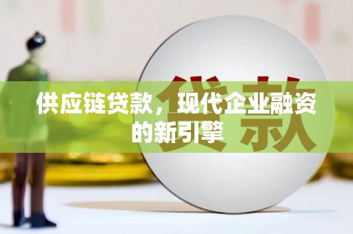 信阳供应链贷款，现代企业融资的新引擎
