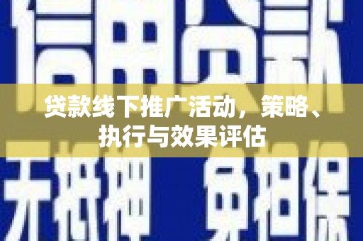 三台贷款线下推广活动，策略、执行与效果评估