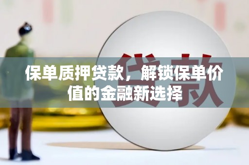 三穗保单质押贷款，解锁保单价值的金融新选择