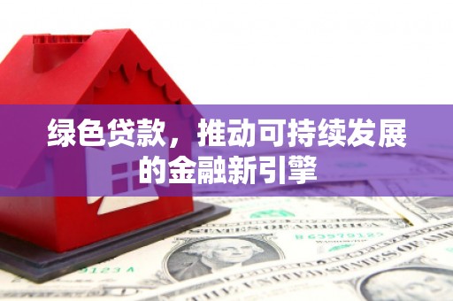花地玛堂区绿色贷款，推动可持续发展的金融新引擎