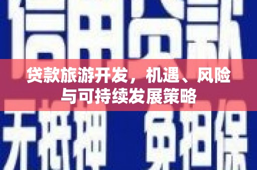尉犁贷款旅游开发，机遇、风险与可持续发展策略