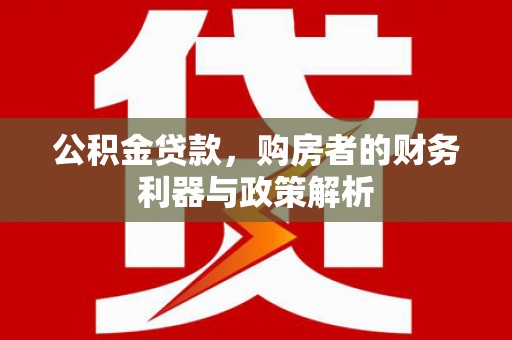 张家界公积金贷款，购房者的财务利器与政策解析