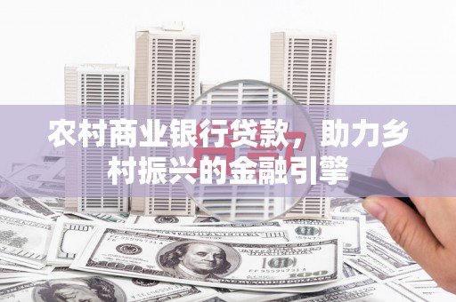 延庆农村商业银行贷款，助力乡村振兴的金融引擎