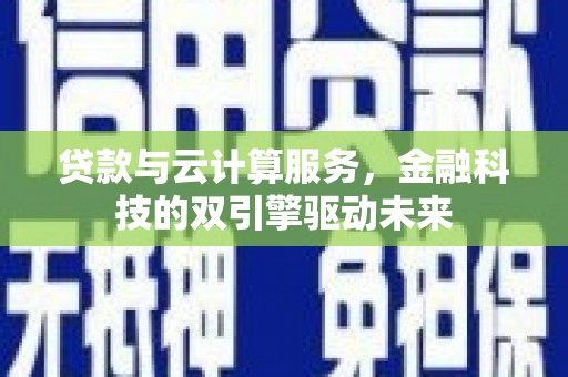 山海关贷款与云计算服务，金融科技的双引擎驱动未来