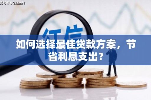 井陉如何选择最佳贷款方案，节省利息支出？