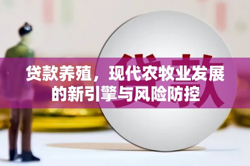 靖边贷款养殖，现代农牧业发展的新引擎与风险防控