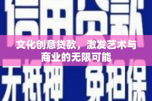 汝阳文化创意贷款，激发艺术与商业的无限可能