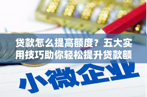 秀屿贷款怎么提高额度？五大实用技巧助你轻松提升贷款额度