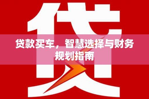 绛县贷款买车，智慧选择与财务规划指南
