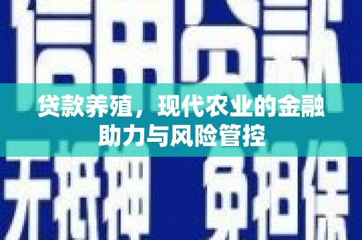 鹿港贷款养殖，现代农业的金融助力与风险管控
