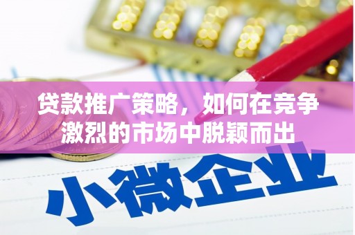 浦江贷款推广策略，如何在竞争激烈的市场中脱颖而出