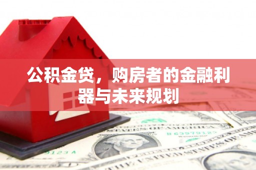 吉隆公积金贷，购房者的金融利器与未来规划