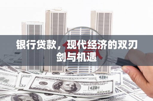 广水银行贷款，现代经济的双刃剑与机遇