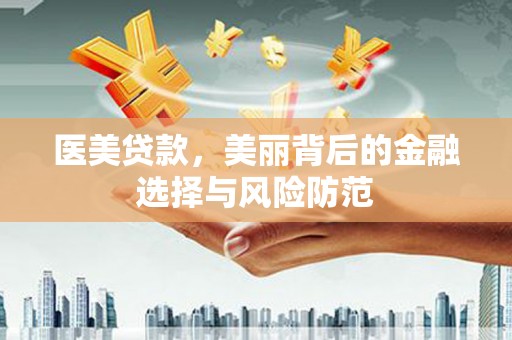合肥医美贷款，美丽背后的金融选择与风险防范