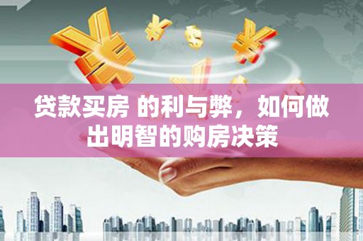 鹤岗贷款买房 的利与弊，如何做出明智的购房决策