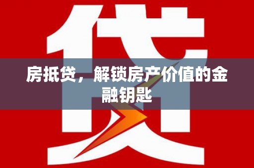 兴业房抵贷，解锁房产价值的金融钥匙