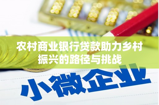 花地玛堂区农村商业银行贷款助力乡村振兴的路径与挑战