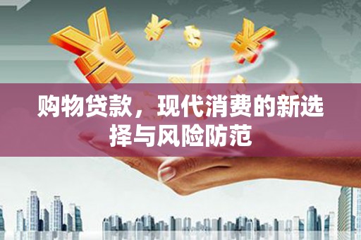闻喜购物贷款，现代消费的新选择与风险防范