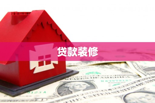 沁县贷款装修