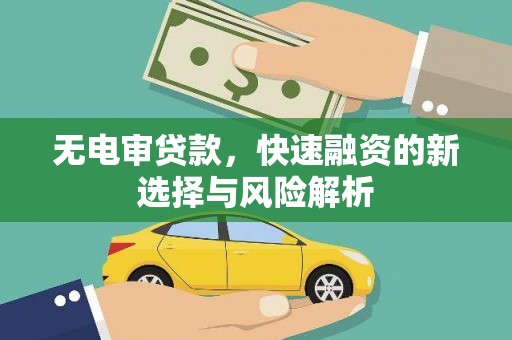 冈山无电审贷款，快速融资的新选择与风险解析