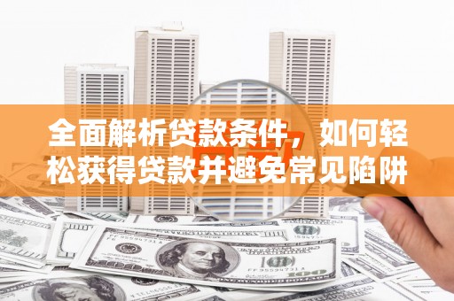 图们全面解析贷款条件，如何轻松获得贷款并避免常见陷阱
