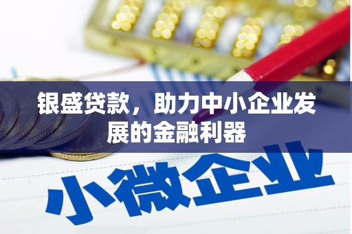 红古银盛贷款，助力中小企业发展的金融利器