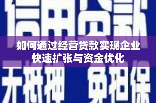 安县如何通过经营贷款实现企业快速扩张与资金优化