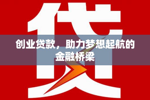 屯溪创业贷款，助力梦想起航的金融桥梁