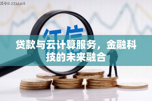 澜沧贷款与云计算服务，金融科技的未来融合