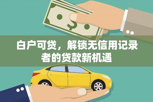 旬阳白户可贷，解锁无信用记录者的贷款新机遇
