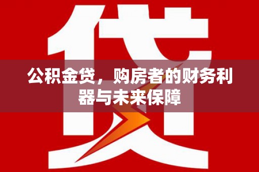 金湾公积金贷，购房者的财务利器与未来保障