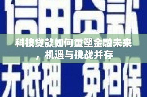 福州科技贷款如何重塑金融未来，机遇与挑战并存