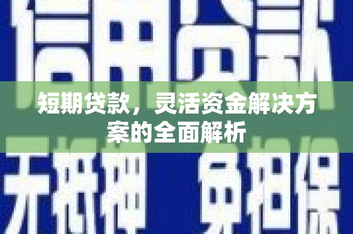 邗江短期贷款，灵活资金解决方案的全面解析