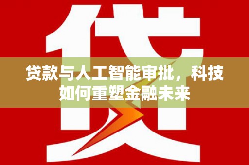 南海贷款与人工智能审批，科技如何重塑金融未来