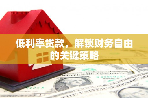 汤原低利率贷款，解锁财务自由的关键策略