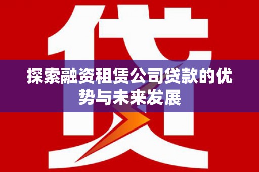 沧县探索融资租赁公司贷款的优势与未来发展