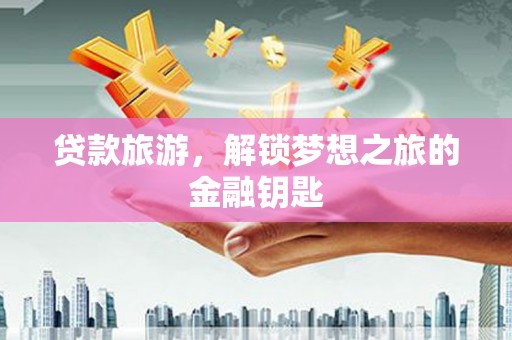 大余贷款旅游，解锁梦想之旅的金融钥匙
