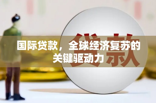 左营国际贷款，全球经济复苏的关键驱动力