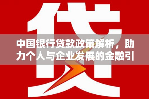 碑林中国银行贷款政策解析，助力个人与企业发展的金融引擎