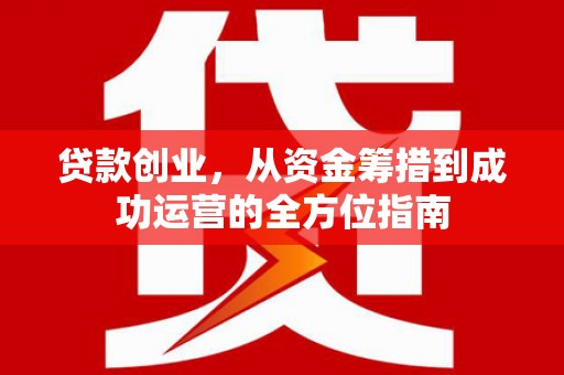哈尔滨贷款创业，从资金筹措到成功运营的全方位指南