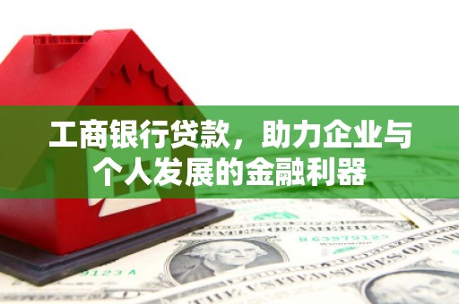 广汉工商银行贷款，助力企业与个人发展的金融利器