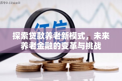 塔城探索贷款养老新模式，未来养老金融的变革与挑战