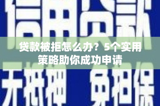 金阳贷款被拒怎么办？5个实用策略助你成功申请