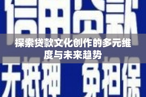 水富探索贷款文化创作的多元维度与未来趋势