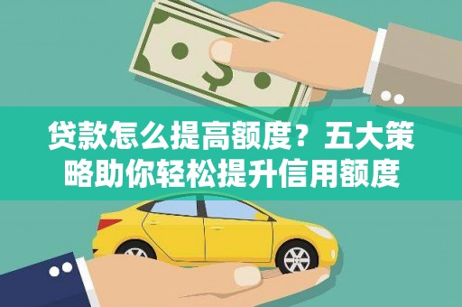 车城贷款怎么提高额度？五大策略助你轻松提升信用额度