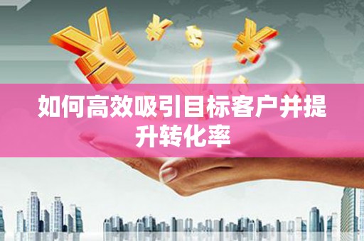 宁波如何高效吸引目标客户并提升转化率