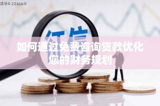 上街如何通过免费咨询贷款优化您的财务规划