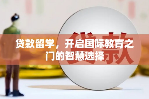 江阴贷款留学，开启国际教育之门的智慧选择