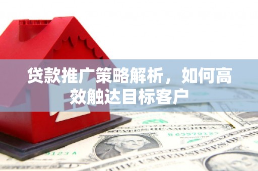 沙鹿贷款推广策略解析，如何高效触达目标客户