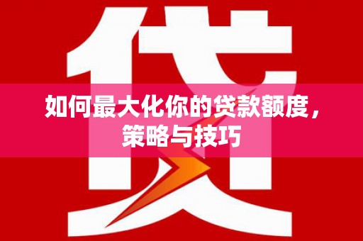 横栏如何最大化你的贷款额度，策略与技巧